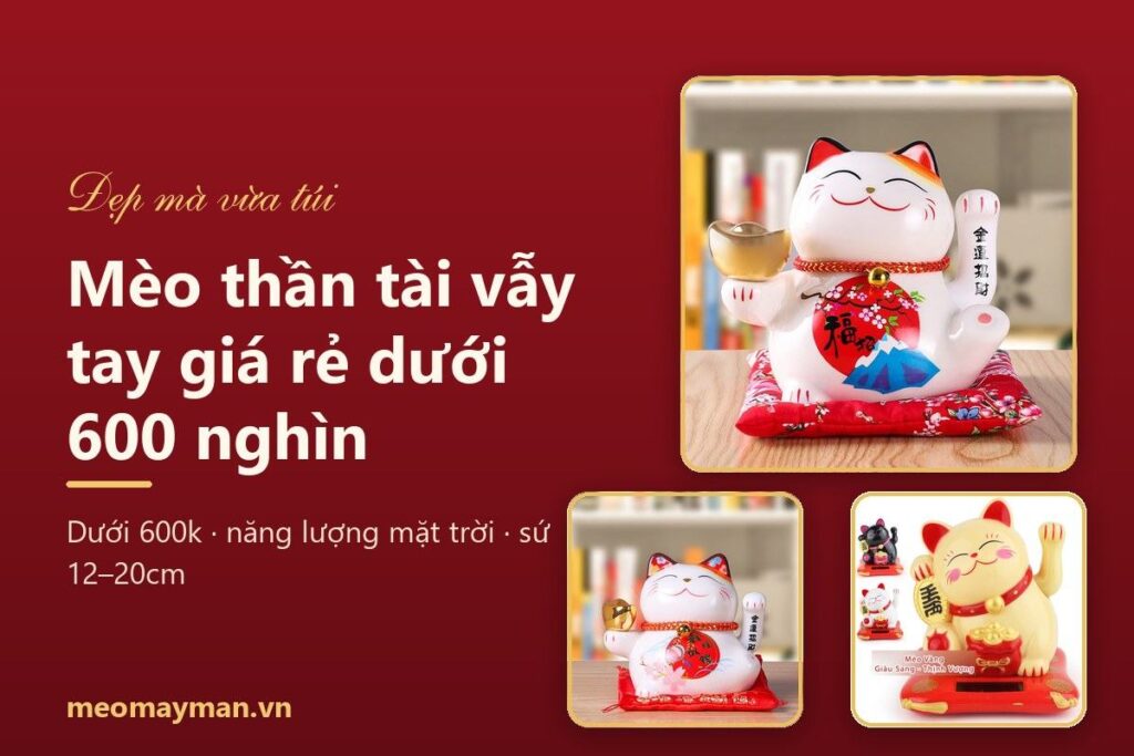 Mèo thần tài vẫy tay giá rẻ dưới 600 nghìn: chọn mẫu nào bền, đẹp?